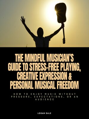 cover image of The Mindful Musician's Guide to Stress-Free Playing, Creative Expression & Personal Musical Freedom
